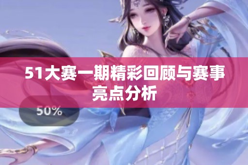 51大赛一期精彩回顾与赛事亮点分析