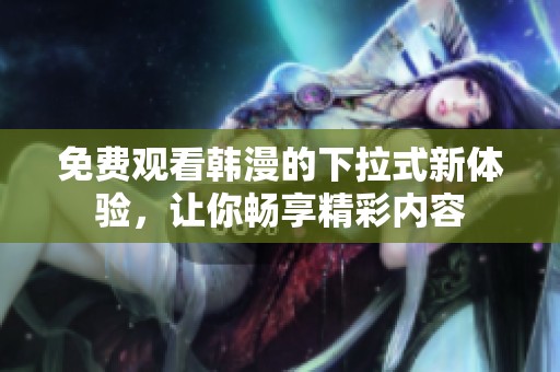 免费观看韩漫的下拉式新体验，让你畅享精彩内容