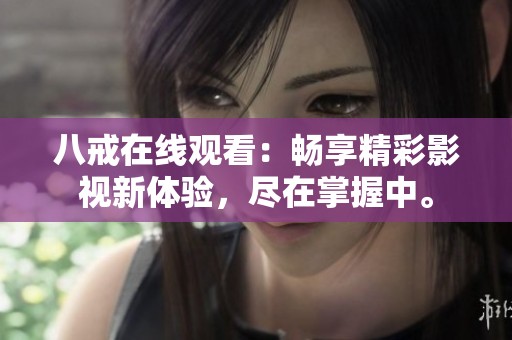 八戒在线观看：畅享精彩影视新体验，尽在掌握中。
