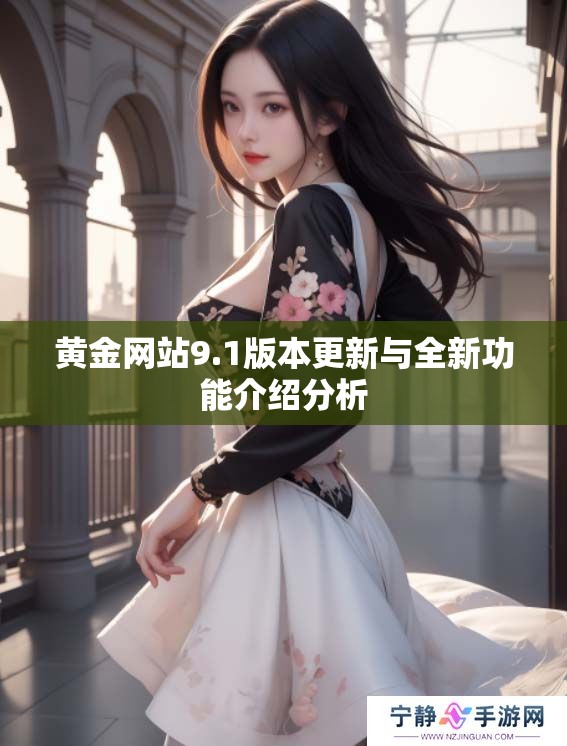 黄金网站9.1版本更新与全新功能介绍分析 黄金网站9.1版本更新与全新功能介绍分析