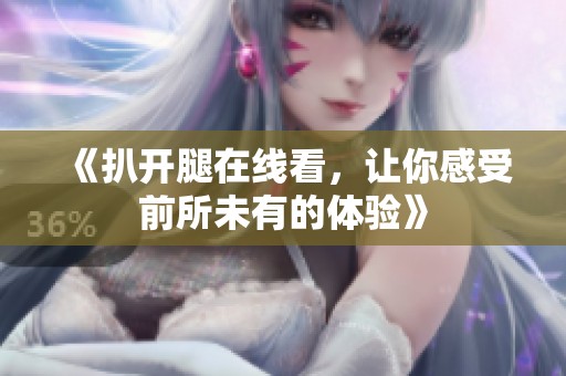 《扒开腿在线看，让你感受前所未有的体验》
