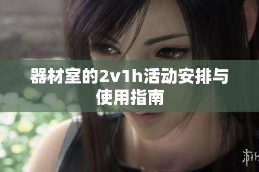 器材室的2v1h活动安排与使用指南
