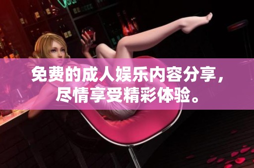 免费的**娱乐内容分享，尽情享受精彩体验。