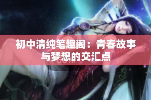 初中清纯笔趣阁：青春故事与梦想的交汇点