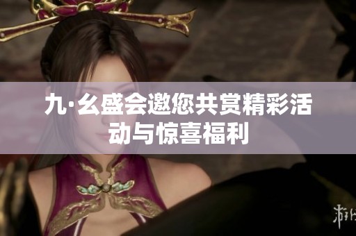 九·幺盛会邀您共赏精彩活动与惊喜福利