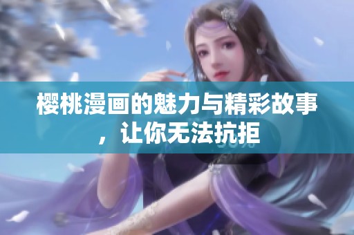 樱桃漫画的魅力与精彩故事，让你无法抗拒