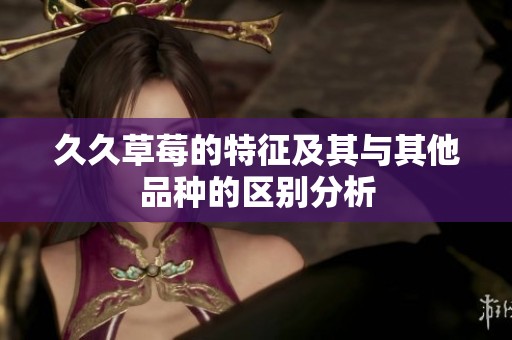 **草莓的特征及其与其他品种的区别分析
