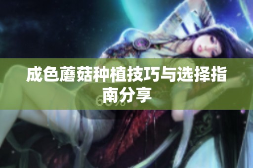 成色蘑菇种植技巧与选择指南分享