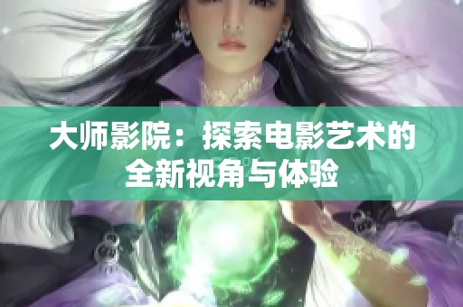 大师影院：探索电影艺术的全新视角与体验