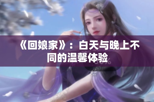 《回娘家》：白天与晚上不同的温馨体验