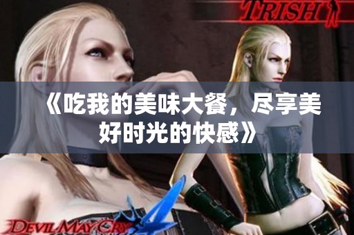 《吃我的美味大餐，尽享美好时光的快感》