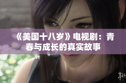 《美国十八岁》电视剧：青春与成长的真实故事