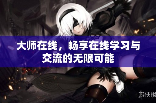 大师在线，畅享在线学习与交流的无限可能