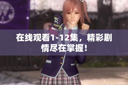 在线观看1-12集，精彩剧情尽在掌握！