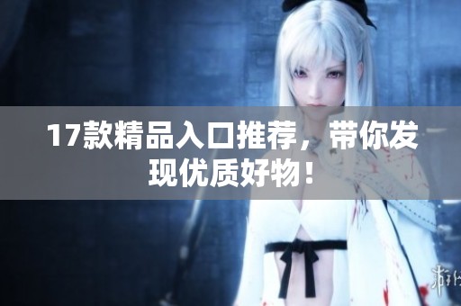17款精品入口推荐，带你发现优质好物！