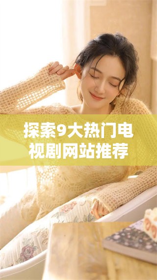 探索9大热门电视剧网站推荐与观看指南