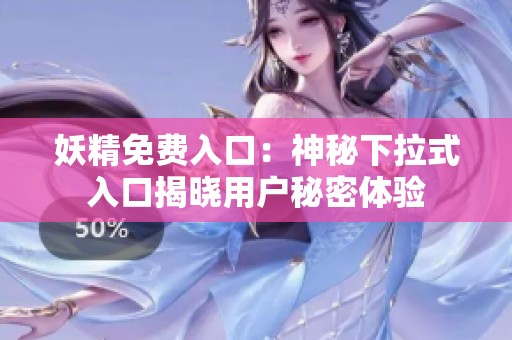 妖精免费入口：神秘下拉式入口揭晓用户秘密体验