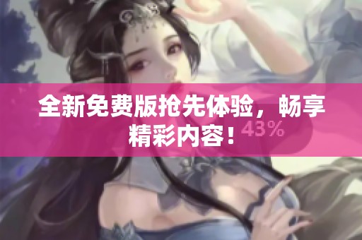全新免费版抢先体验，畅享精彩内容！