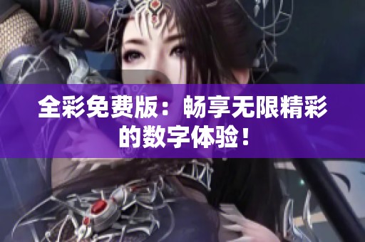 全彩免费版：畅享无限精彩的数字体验！