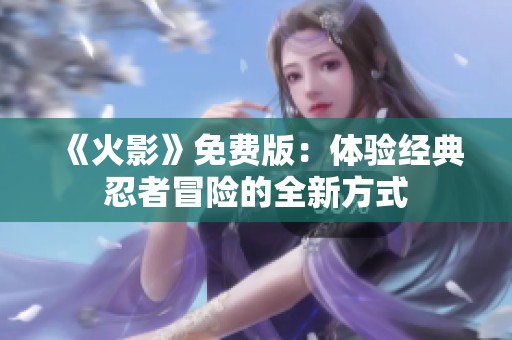 《火影》免费版：体验经典忍者冒险的全新方式