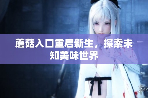 蘑菇入口重启新生，探索未知美味世界