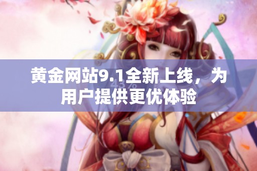 黄金网站9.1全新上线，为用户提供更优体验