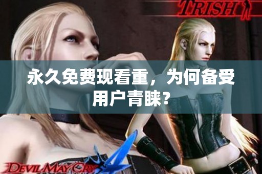永久免费现看重，为何备受用户青睐？