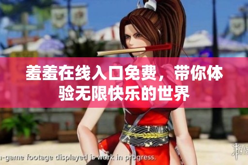 羞羞在线入口免费，带你体验无限快乐的世界