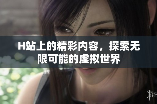 H站上的精彩内容，探索无限可能的虚拟世界