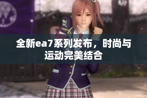 全新ea7系列发布，时尚与运动完美结合