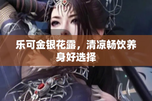 乐可金银花露，清凉畅饮养身好选择