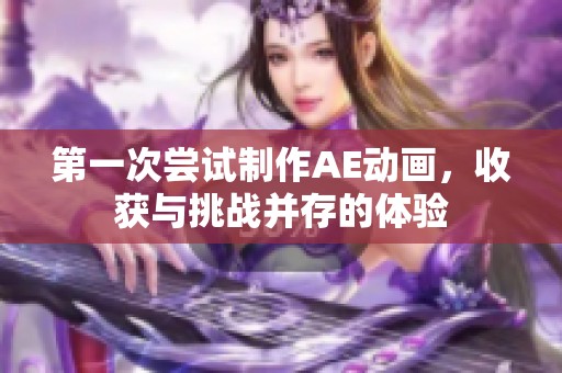 第一次尝试制作AE动画，收获与挑战并存的体验