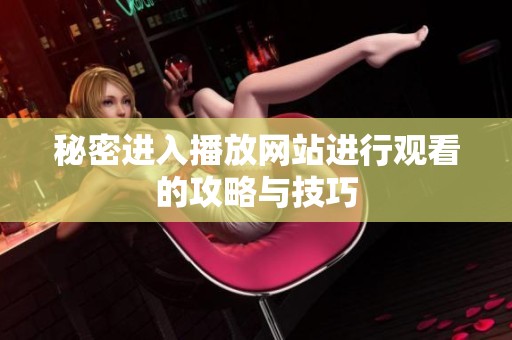 秘密进入播放网站进行观看的攻略与技巧