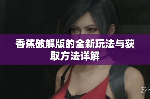 香蕉破解版的全新玩法与获取方法详解