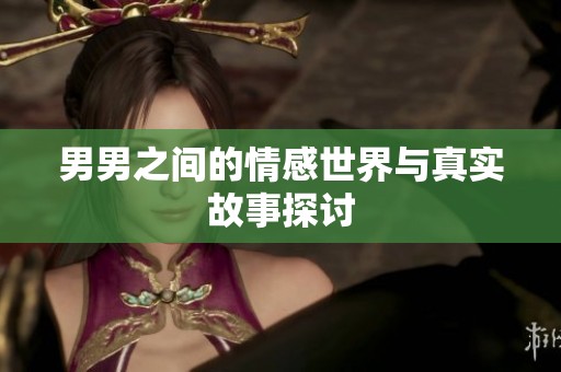 男男之间的情感世界与真实故事探讨