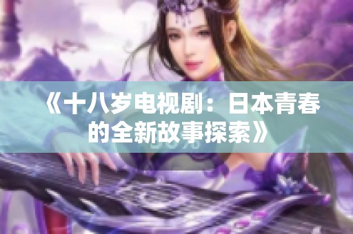 《十八岁电视剧：日本青春的全新故事探索》