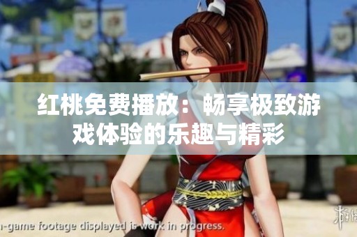 红桃免费播放：畅享极致游戏体验的乐趣与精彩
