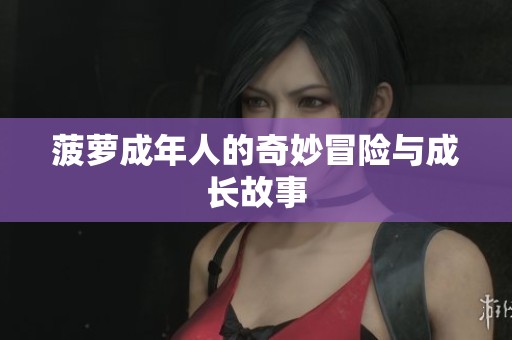 菠萝成年人的奇妙冒险与成长故事