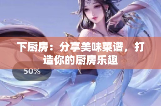 下厨房：分享美味菜谱，打造你的厨房乐趣