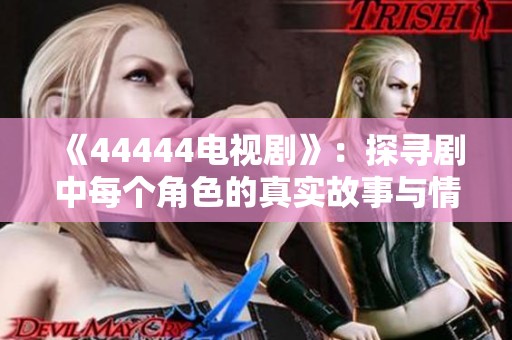 《44444电视剧》：探寻剧中每个角色的真实故事与情感纠葛