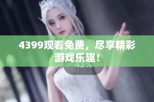 4399观看免费，尽享精彩游戏乐趣！