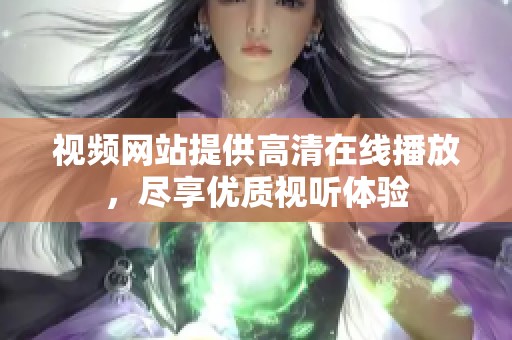 视频网站提供高清在线播放，尽享优质视听体验