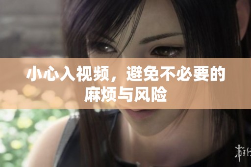 小心入视频，避免不必要的麻烦与风险