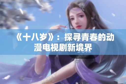 《十八岁》：探寻青春的动漫电视剧新境界