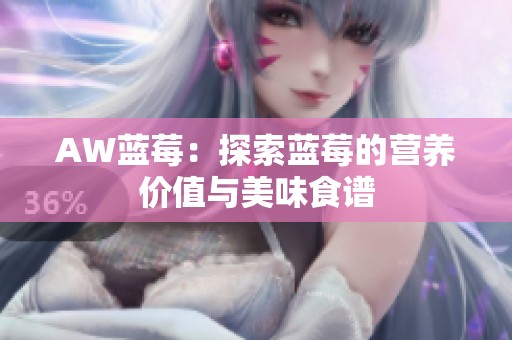 AW蓝莓：探索蓝莓的营养价值与美味食谱
