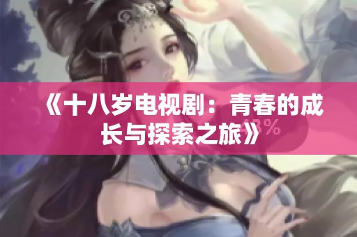 《十八岁电视剧：青春的成长与探索之旅》