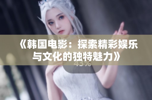《韩国电影：探索精彩娱乐与文化的独特魅力》