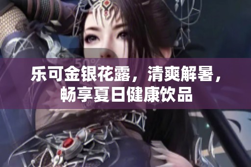 乐可金银花露，清爽解暑，畅享夏日健康饮品