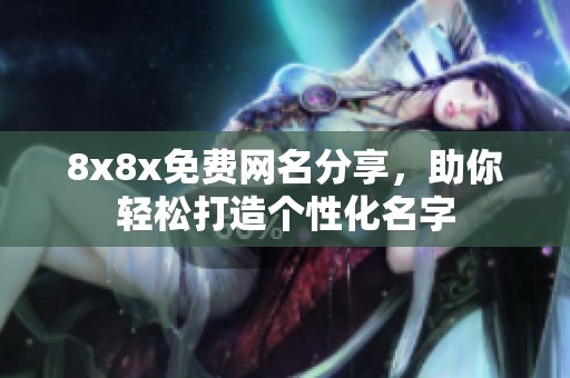 8x8x免费网名分享，助你轻松打造个性化名字