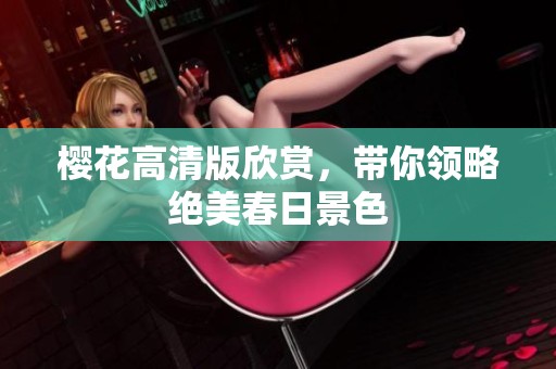 樱花高清版欣赏,带你领略绝美春日景色 樱花高清版欣赏,带你领略绝美春日景色